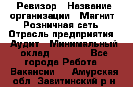 Ревизор › Название организации ­ Магнит, Розничная сеть › Отрасль предприятия ­ Аудит › Минимальный оклад ­ 55 000 - Все города Работа » Вакансии   . Амурская обл.,Завитинский р-н